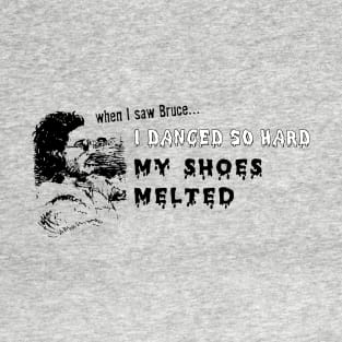 When I saw Bruce I Danced So Hard My Shoes Melted T-Shirt